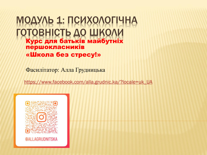 Модуль 1: Психологічна готовність до школи. Курс для батьків майбутніх першокласників«Школа без стресу!»Фасилітатор: Алла Грудницькаhttps://www.facebook.com/alla.grudnic.ka/?locale=uk_UA