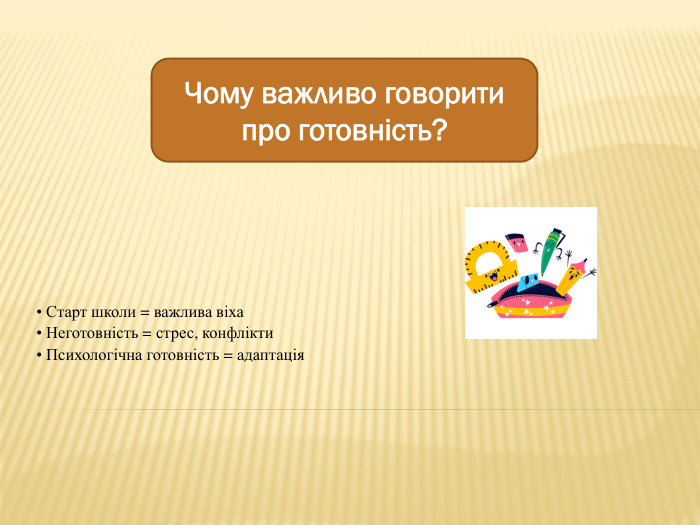 • Старт школи = важлива віха• Неготовність = стрес, конфлікти• Психологічна готовність = адаптація. Чому важливо говорити про готовність?