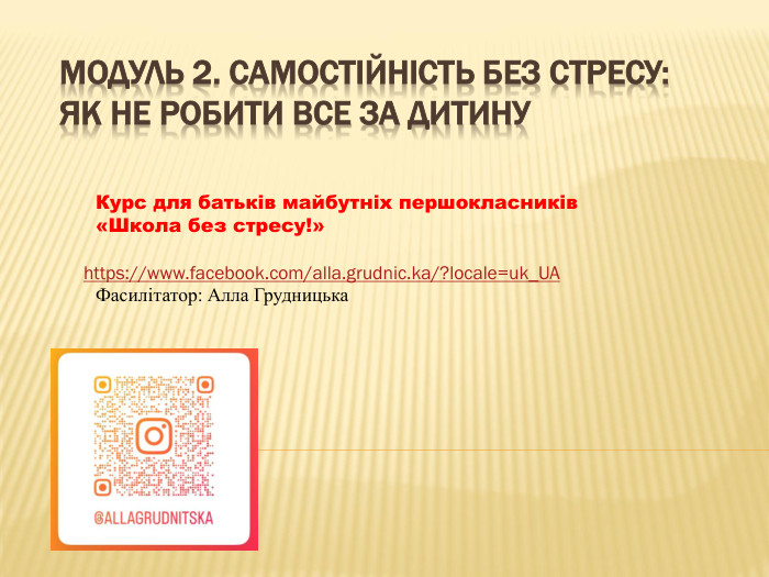Модуль 2. Самостійність без стресу: як не робити все за дитину. Курс для батьків майбутніх першокласників«Школа без стресу!»Фасилітатор: Алла Грудницькаhttps://www.facebook.com/alla.grudnic.ka/?locale=uk_UA