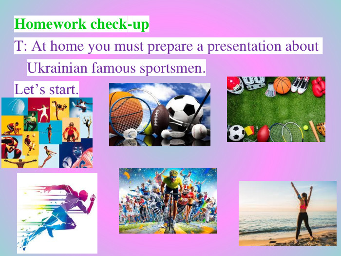Homework check-up. T: At home you must prepare a presentation about Ukrainian famous sportsmen. Let’s start.