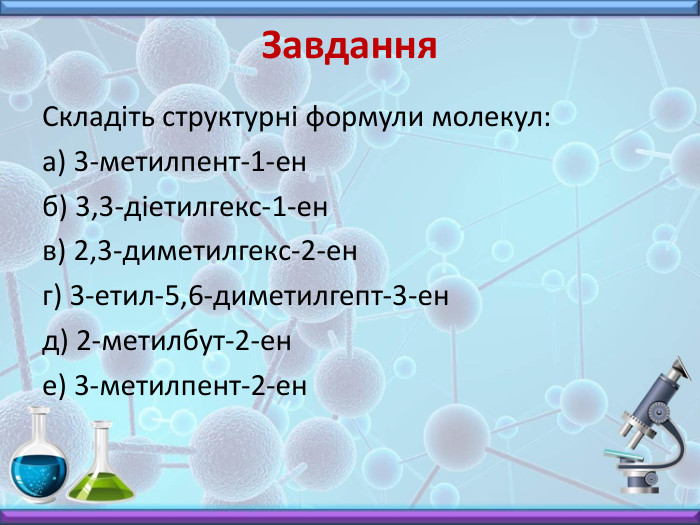 Завдання. Складіть структурні формули молекул:а) 3-метилпент-1-енб) 3,3-діетилгекс-1-енв) 2,3-диметилгекс-2-енг) 3-етил-5,6-диметилгепт-3-енд) 2-метилбут-2-ене) 3-метилпент-2-ен