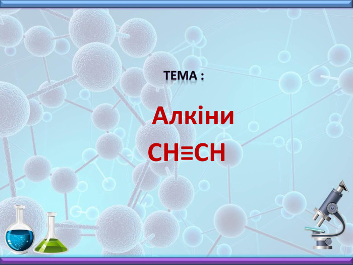 Тема : Алкіни. СН≡СН