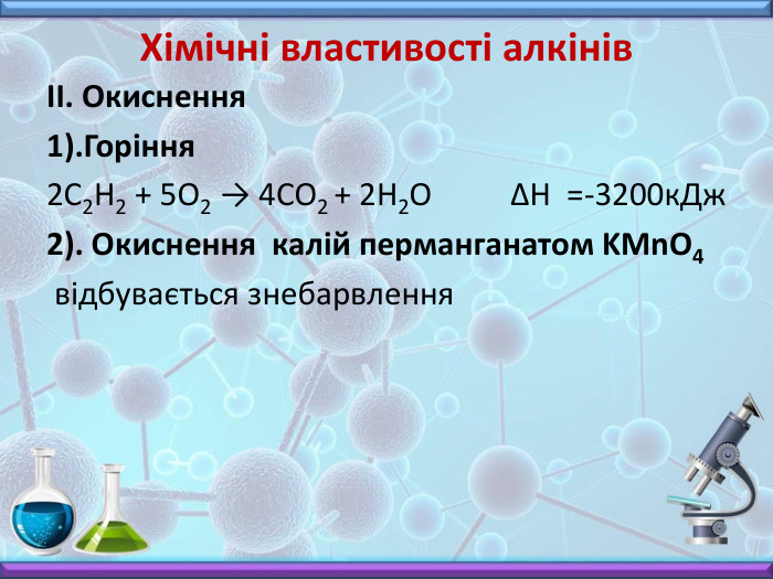 Хімічні властивості алкінів II. Окиснення1). Горіння 2 C2 H2 + 5 O2 → 4 CО2 + 2 H2 O ΔН =-3200к. Дж2). Окиснення калій перманганатом KMn. O4  відбувається знебарвлення