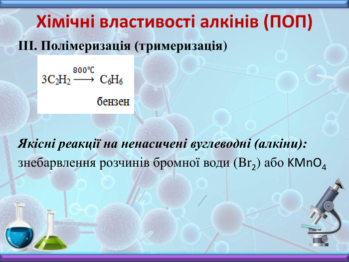 Хімічні властивості алкінів (ПОП)III. Полімеризація (тримеризація)Якісні реакції на ненасичені вуглеводні (алкіни):знебарвлення розчинів бромної води (Br2) або KMn. O4 