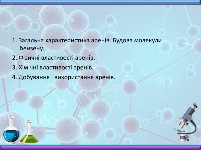 1. Загальна характеристика аренів. Будова молекули бензену.2. Фізичні властивості аренів.3. Хімічні властивості аренів.4. Добування і використання аренів.