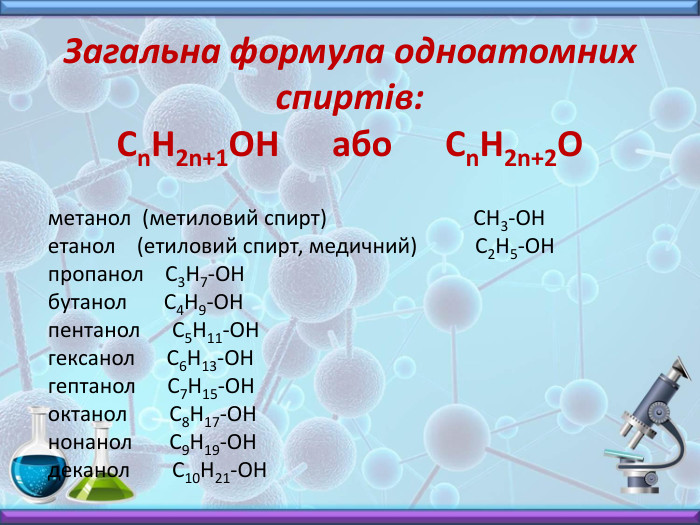 Загальна формула одноатомних спиртів: Сn. H2n+1 OH або Сn. Н2n+2 O метанол (метиловий спирт) СН3-ОНетанол (етиловий спирт, медичний) С2 Н5-ОНпропанол С3 Н7-ОНбутанол С4 Н9-ОНпентанол С5 Н11-ОНгексанол С6 Н13-ОН гептанол С7 Н15-ОНоктанол С8 Н17-ОНнонанол С9 Н19-ОНдеканол С10 Н21-ОН