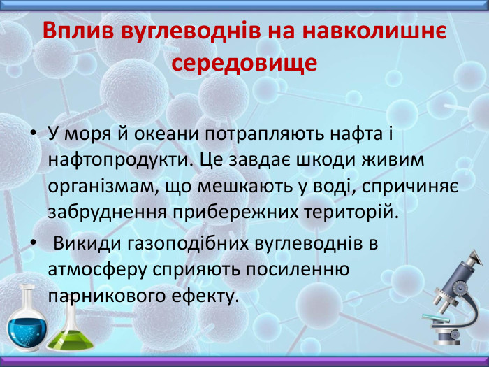Вплив вуглеводнів на навколишнє середовище. У моря й океани потрапляють нафта і нафтопродукти. Це завдає шкоди живим організмам, що мешкають у воді, спричиняє забруднення прибережних територій. Викиди газоподібних вуглеводнів в атмосферу сприяють посиленню парникового ефекту.