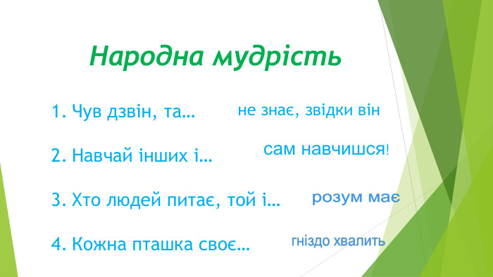Чув дзвін, та…Навчай інших і…Хто людей питає, той і…Кожна пташка своє…не знає, звідки вінсам навчишся!Народна мудрість