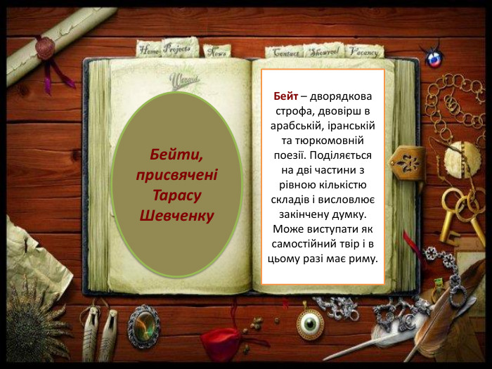 Бейти, присвячені Тарасу Шевченку. Бейт – дворядкова строфа, двовірш в арабській, іранській та тюркомовній поезії. Поділяється на дві частини з рівною кількістю складів і висловлює закінчену думку. Може виступати як самостійний твір і в цьому разі має риму.