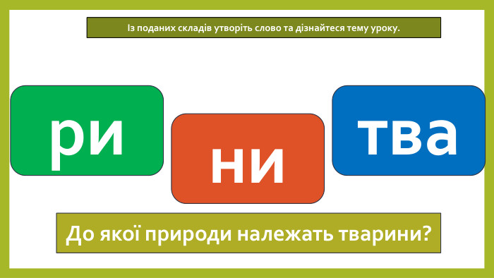 14.05.2026 СьогодніІз поданих складів утворіть слово та дізнайтеся тему уроку.тванири. До якої природи належать тварини?