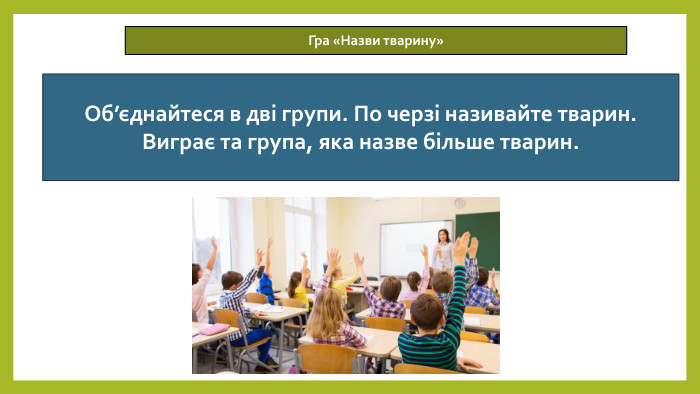 14.05.2026 СьогодніГра «Назви тварину»Об’єднайтеся в дві групи. По черзі називайте тварин. Виграє та група, яка назве більше тварин.