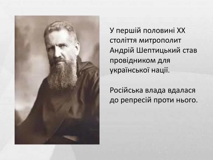 У першій половині ХХ століття митрополит Андрій Шептицький став провідником для української нації. Російська влада вдалася до репресій проти нього.