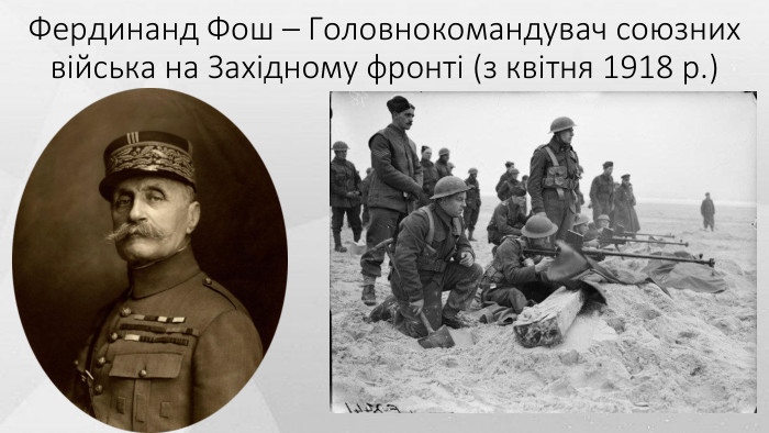 Фердинанд Фош – Головнокомандувач союзних війська на Західному фронті (з квітня 1918 р.)