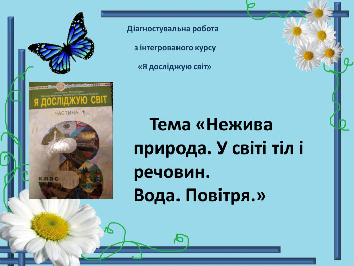Діагностувальна робота з інтегрованого курсу «Я досліджую світ» Тема «Нежива природа. У світі тіл і речовин. Вода. Повітря.»