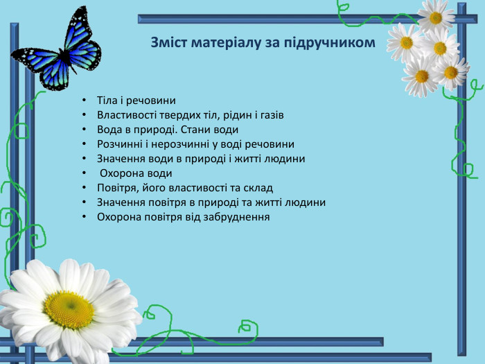 Тіла і речовини. Властивості твердих тіл, рідин і газів. Вода в природі. Стани води. Розчинні і нерозчинні у воді речовини. Значення води в природі і житті людини Охорона води. Повітря, його властивості та склад. Значення повітря в природі та житті людини. Охорона повітря від забруднення. Зміст матеріалу за підручником 