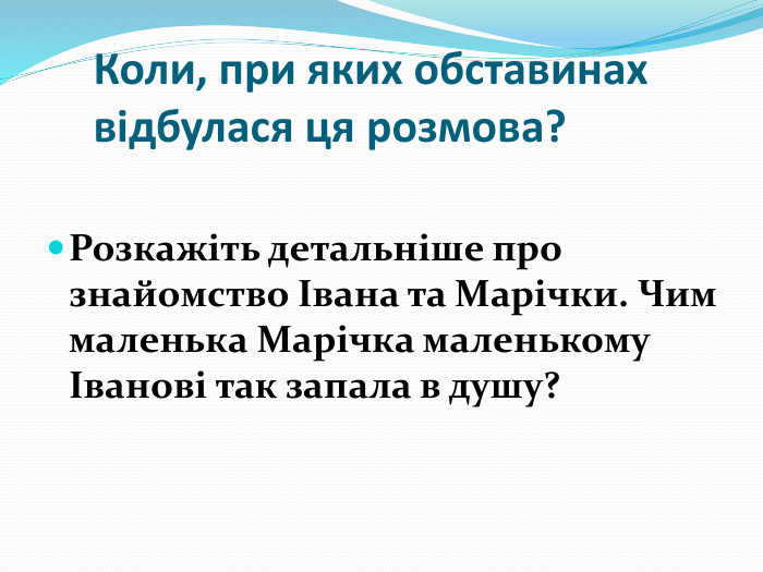 Коли, при яких обставинах відбулася ця розмова? Розкажіть детальніше про знайомство Івана та Марічки. Чим маленька Марічка маленькому Іванові так запала в душу?