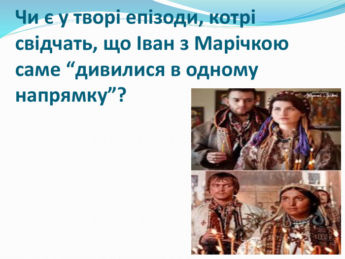 Чи є у творі епізоди, котрі свідчать, що Іван з Марічкою саме “дивилися в одному напрямку”?