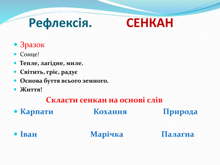 Рефлексія. СЕНКАН Зразок. Сонце!Тепле, лагідне, миле. Світить, гріє, радуєОснова буття всього земного. Життя! Скласти сенкан на основі слів. Карпати Кохання ПриродаІван Марічка Палагна