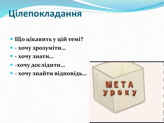 Цілепокладання. Що цікавить у цій темі?- хочу зрозуміти…- хочу знати…-хочу дослідити…- хочу знайти відповідь…