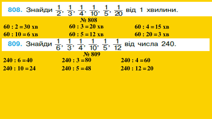 № 808 60 : 2 = 30 хв 60 : 3 = 20 хв 60 : 4 = 15 хв 60 : 10 = 6 хв 60 : 5 = 12 хв 60 : 20 = 3 хв № 809 240 : 6 = 40240 : 3 = 80240 : 4 = 60240 : 10 = 24240 : 5 = 48240 : 12 = 20