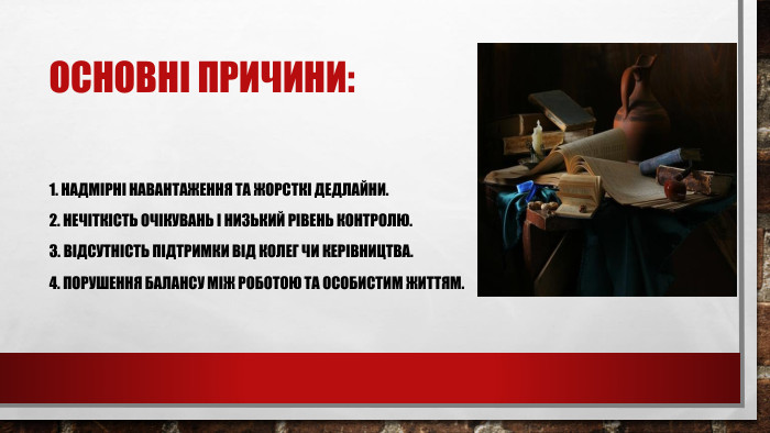 Основні причини:1. Надмірні навантаження та жорсткі дедлайни.2. Нечіткість очікувань і низький рівень контролю.3. Відсутність підтримки від колег чи керівництва.4. Порушення балансу між роботою та особистим життям.