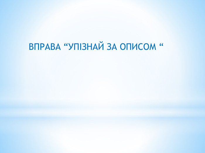 ВПРАВА “УПІЗНАЙ ЗА ОПИСОМ “