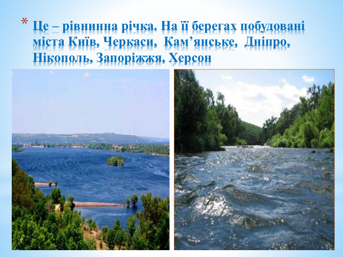 Це – рівнинна річка. На її берегах побудовані міста Київ, Черкаси, Кам’янське, Дніпро, Нікополь, Запоріжжя, Херсон