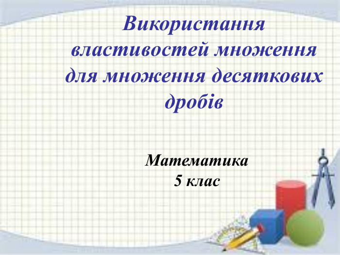 Використання властивостей множення для множення десяткових дробів. Математика 5 клас