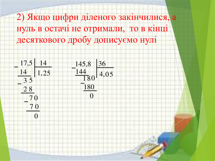 2) Якщо цифри діленого закінчилися, а нуль в остачі не отримали, то в кінці десяткового дробу дописуємо нулі17,514141,25352 8707 00145,83618011448004,05