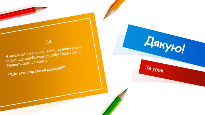 Дякую!За урок ДЗ. Намалюйте малюнок, який, на вашу думку, найкраще відображає дружбу Тома і Гека. Опишіть його словами.