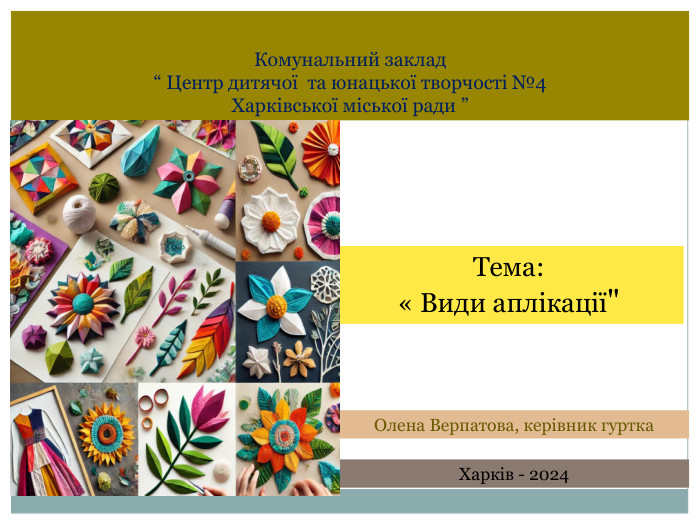Комунальний заклад “ Центр дитячої та юнацької творчості №4 Харківської міської ради ” Тема: « Види аплікації