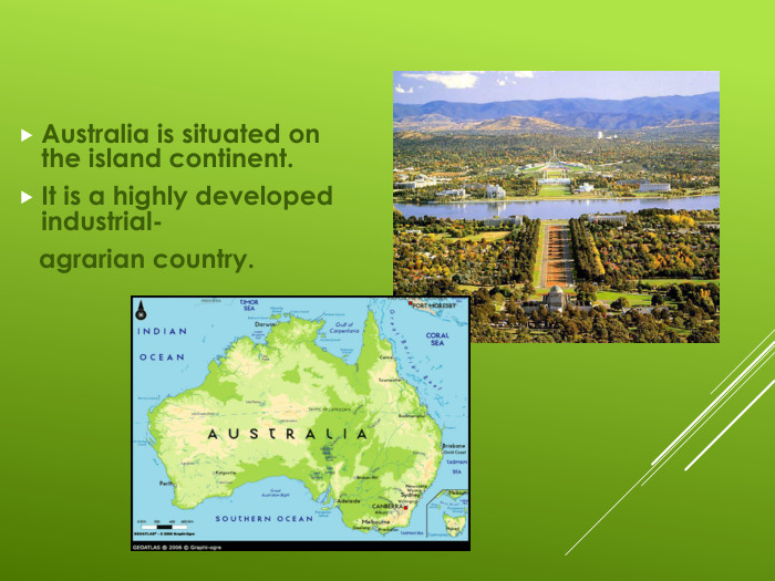 Australia is situated on the island continent.It is a highly developed industrial-   agrarian country. 