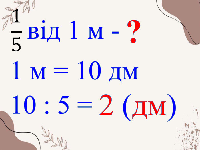 від 1 м - ?10 : 5 = 2 (дм) 1 м = 10 дм 