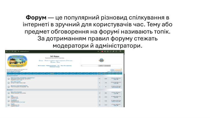 Форум — це популярний різновид спілкування в інтернеті в зручний для користувачів час. Тему або предмет обговорення на форумі називають топік. За дотриманням правил форуму стежать модератори й адміністратори.