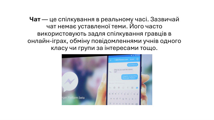 Чат — це спілкування в реальному часі. Зазвичай чат немає уставленої теми. Його часто використовують задля спілкування гравців в онлайн-іграх, обміну повідомленнями учнів одного класу чи групи за інтересами тощо.