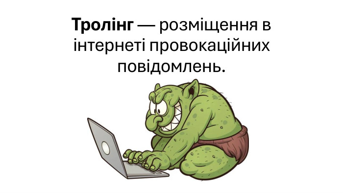 Тролінг — розміщення в інтернеті провокаційних повідомлень.