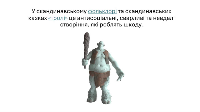 У скандинавському фольклорі та скандинавських казках «тролі» це антисоціальні, сварливі та невдалі створіння, які роблять шкоду.