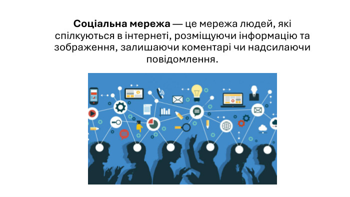 Соціальна мережа — це мережа людей, які спілкуються в інтернеті, розміщуючи інформацію та зображення, залишаючи коментарі чи надсилаючи повідомлення.