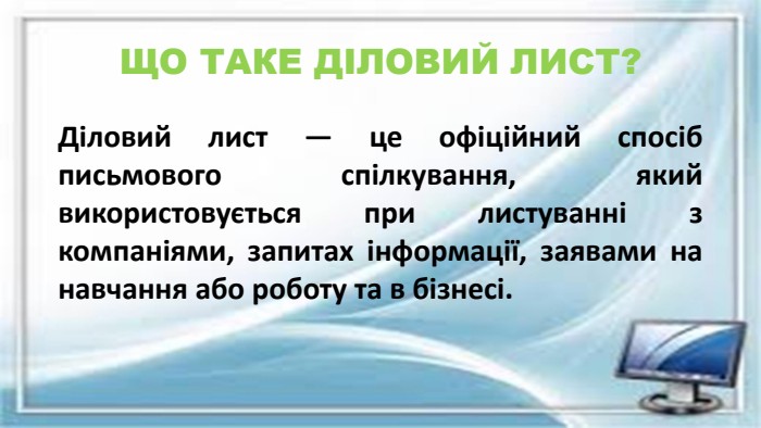 ЩО ТАКЕ ДІЛОВИЙ ЛИСТ?Діловий лист — це офіційний спосіб письмового спілкування, який використовується при листуванні з компаніями, запитах інформації, заявами на навчання або роботу та в бізнесі.