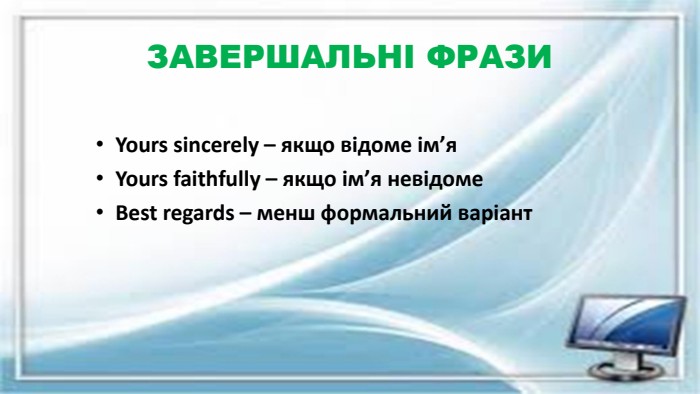 ЗАВЕРШАЛЬНІ ФРАЗИYours sincerely – якщо відоме ім’я. Yours faithfully – якщо ім’я невідоме. Best regards – менш формальний варіант