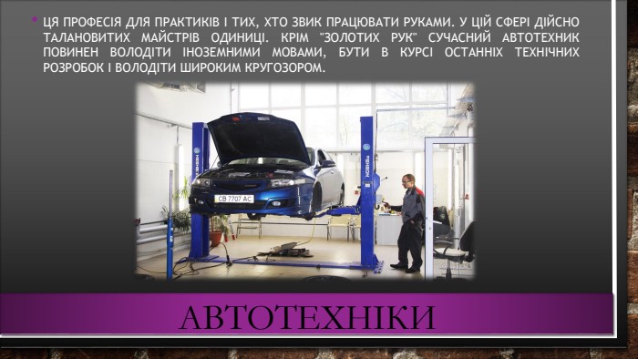 автотехніки. Ця професія для практиків і тих, хто звик працювати руками. У цій сфері дійсно талановитих майстрів одиниці. Крім 