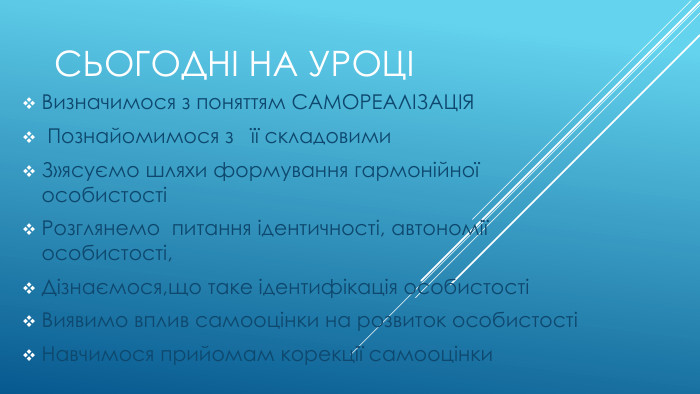 Сьогодні на уроціВизначимося з поняттям САМОРЕАЛІЗАЦІЯ Познайомимося з її складовими З»ясуємо шляхи формування гармонійної особистостіРозглянемо питання ідентичності, автономії особистості,Дізнаємося,що таке ідентифікація особистостіВиявимо вплив самооцінки на розвиток особистостіНавчимося прийомам корекції самооцінки