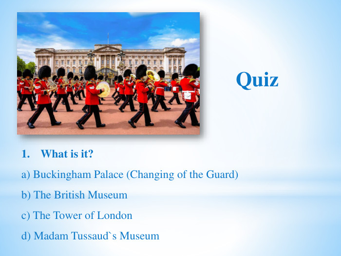 Quiz. What is it?a) Buckingham Palace (Changing of the Guard)b) The British Museumc) The Tower of Londond) Madam Tussaud`s Museum
