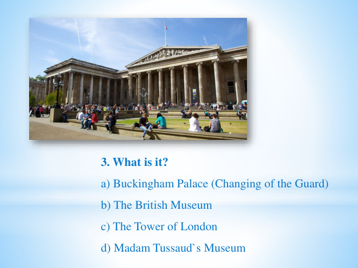 3. What is it?a) Buckingham Palace (Changing of the Guard)b) The British Museumc) The Tower of Londond) Madam Tussaud`s Museum
