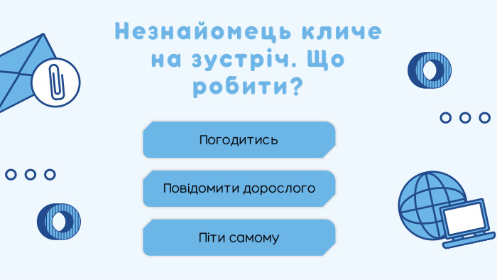 Незнайомець кличе на зустріч. Що робити?Погодитись. Піти самому. Повідомити дорослого