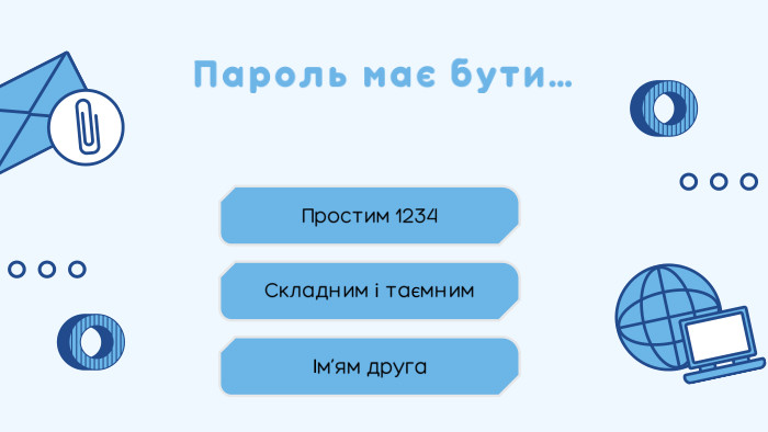 Пароль має бути…Простим 1234Ім’ям друга. Складним і таємним