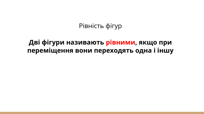 Рівність фігур. Дві фігури називають рівними, якщо при переміщення вони переходять одна і іншу