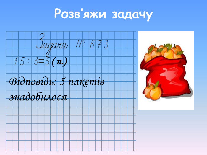 Відповідь: 5 пакетів знадобилося ( п.) Розв’яжи задачу 