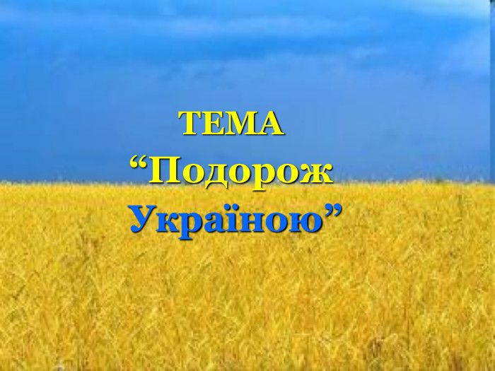 ТЕМА “Подорож  Україною” 