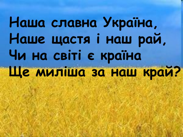 Наша славна Україна, Наше щастя i наш рай, Чи на свiтi є країна Ще милiша за наш край?  
